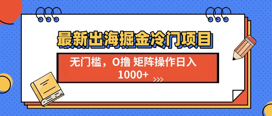 最新出海掘金冷门项目，单号日入1000+-云创项目库