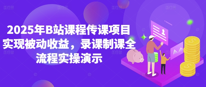 2025年B站课程传课项目实现被动收益，录课制课全流程实操演示-云创项目库