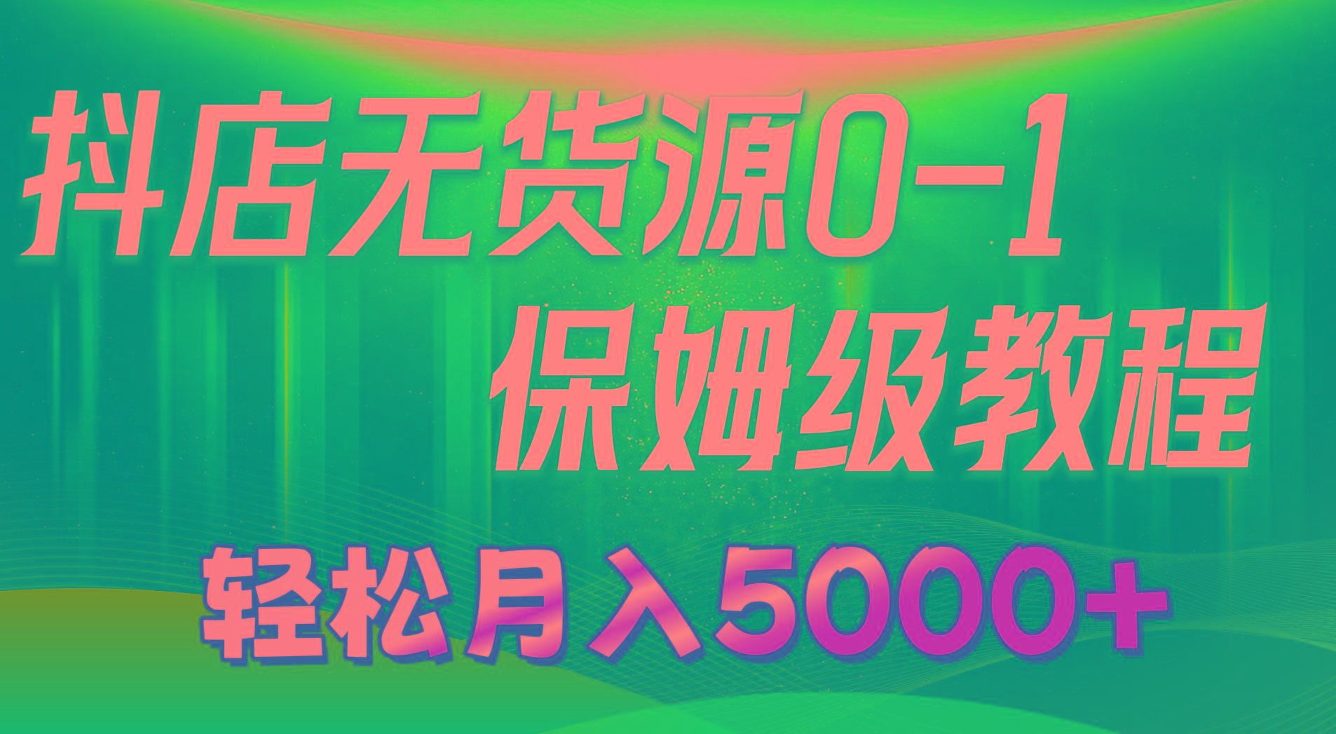 抖店无货源0到1详细实操教程：轻松月入5000+(7节-云创项目库
