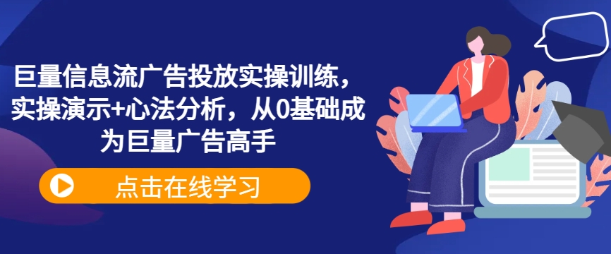 巨量信息流广告投放实操训练，实操演示+心法分析，从0基础成为巨量广告高手-云创项目库