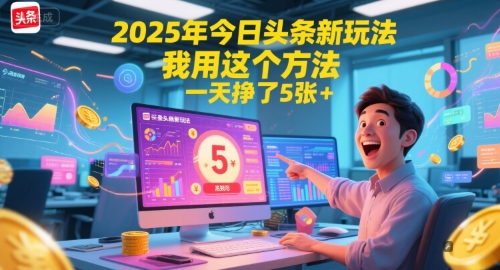 2025年今日头条新玩法，我用这个方法，一天挣了5张+-云创项目库