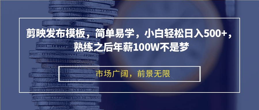 剪映发布模板，简单易学，小白轻松日入500+，熟练之后年薪100W不是梦-云创项目库