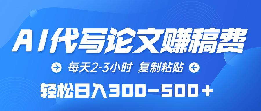 (10042期)AI代写论文赚稿费，每天2-3小时，复制粘贴，轻松日入300-500＋-云创项目库
