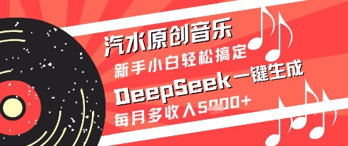 汽水原创音乐DeepSeek一键生成新手小白轻松搞定每月多收入5k+【揭秘】-云创项目库