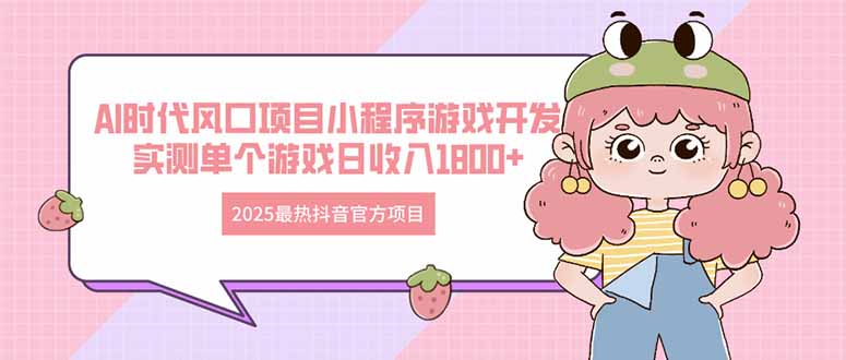 2025最热抖音官方项目 Ai时代风口项目小程序游戏开发 实测单个游戏日收…-云创项目库