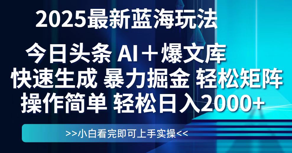 今日头条2025最新蓝海玩法，思路简单，复制粘贴，轻松实现矩阵日入2000+-云创项目库