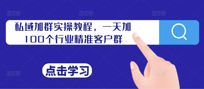 私域加群实操教程，一天加100个行业精准客户群-云创项目库