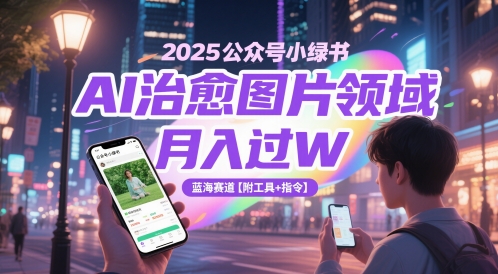 2025公众号小绿书AI治愈图片领域，月入过W，蓝海赛道【附工具+指令】-云创项目库