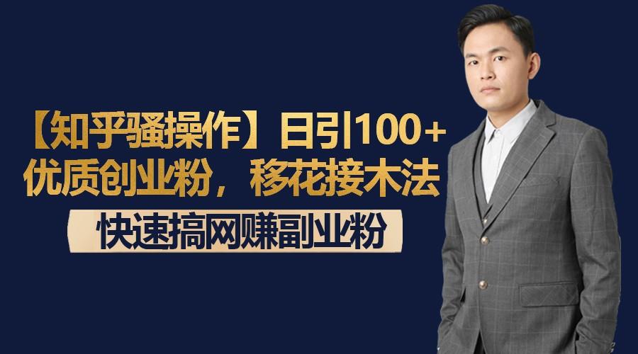 【知乎骚操作】日引100+优质创业粉，移花接木法，快速搞网赚副业粉-云创项目库