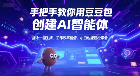 手把手教你用豆包创建AI智能体，指令一键生成，工作效率翻倍，小白也能轻松学会-云创项目库