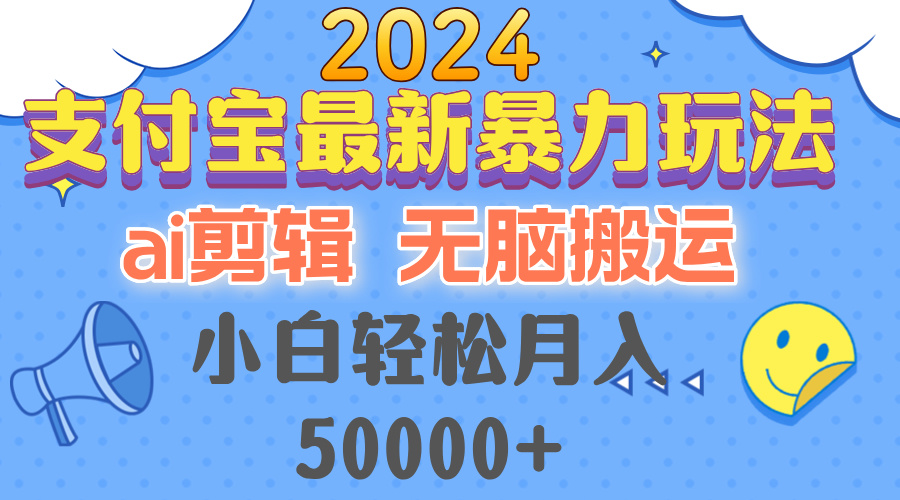 2024支付宝最新暴力玩法，AI剪辑，无脑搬运，小白轻松月入50000+-云创项目库
