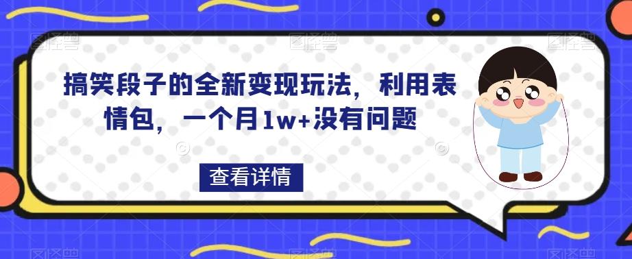 搞笑段子的全新变现玩法，利用表情包，一个月1w+没有问题【揭秘】-云创项目库