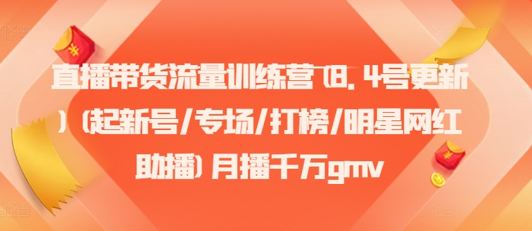 直播带货流量训练营(8.4号更新)(起新号/专场/打榜/明星网红助播)月播千万gmv-云创项目库