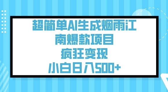 超简单AI生成烟雨江南爆款项目，疯狂变现，小白日入5张-云创项目库