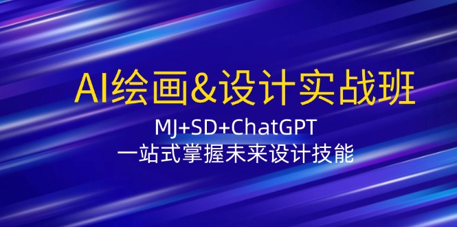 AI绘画&设计实战班：MJ+SD+ChatGPT，一站式掌握未来设计技能-云创项目库