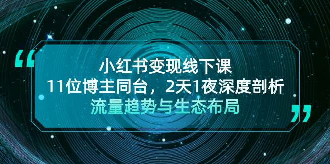 小红书变现线下课！11位博主同台，2天1夜深度剖析流量趋势与生态布局-云创项目库