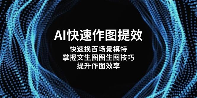 AI快速作图提效，快速换百场景模特，掌握文生图图生图技巧，提升作图效率-云创项目库