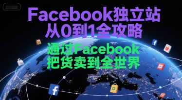 Facebook独立站从0到1全攻略，通过FacebboK把货卖到全世界-云创项目库