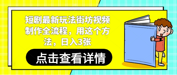短剧最新玩法街坊视频制作全流程，用这个方法，日入3张-云创项目库