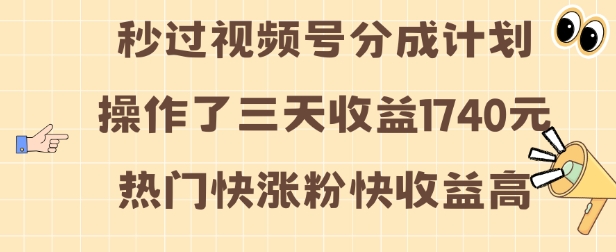 视频号分成计划操作了三天收益1740元 这类视频很好做，热门快涨粉快收益高【揭秘】-云创项目库