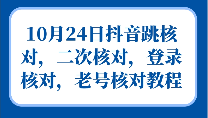 10月24日抖音跳核对，二次核对，登录核对，老号核对教程-云创项目库