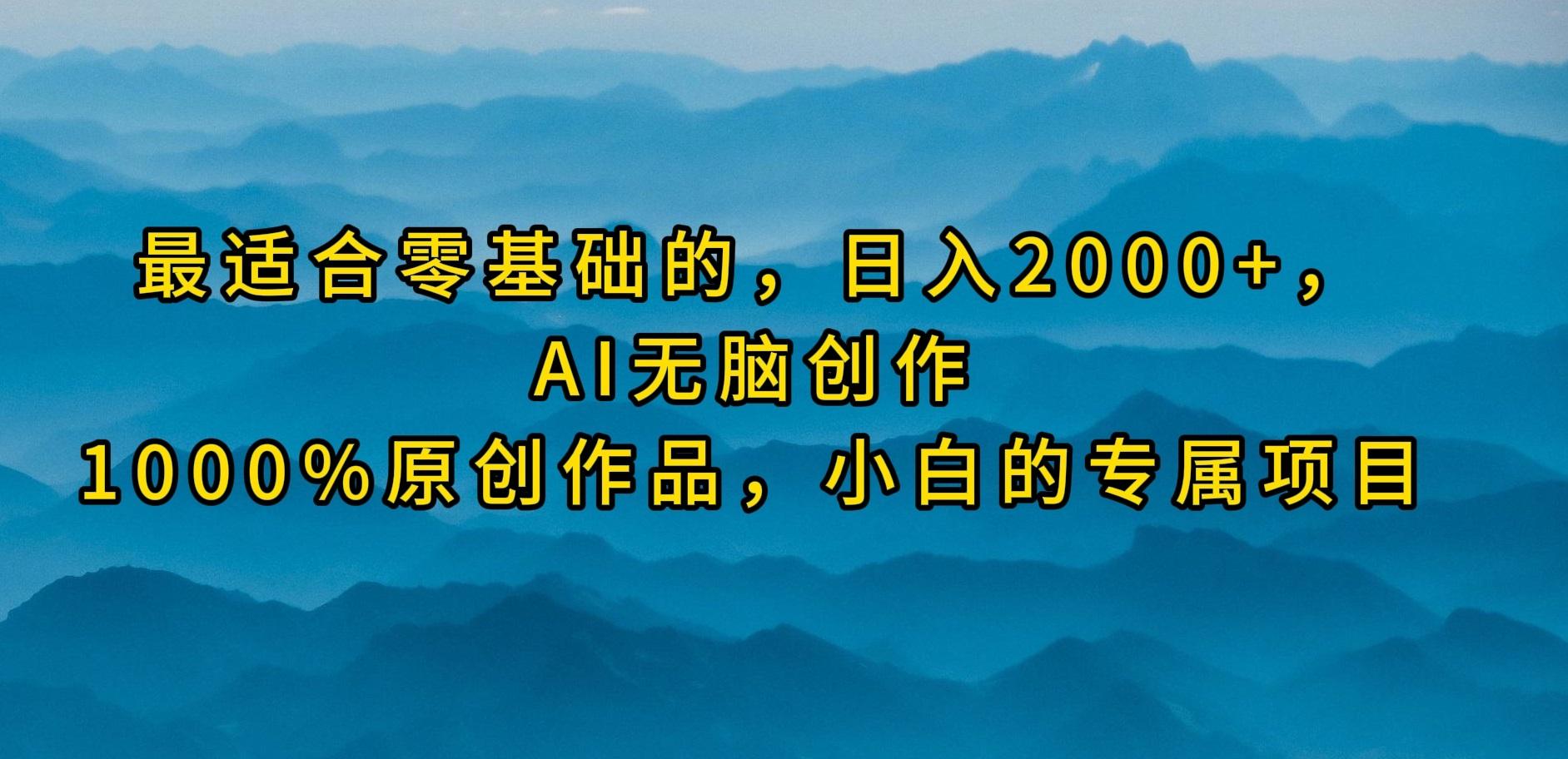 (9866期)最适合零基础的，日入2000+，AI无脑创作，100%原创作品，小白的专属项目-云创项目库