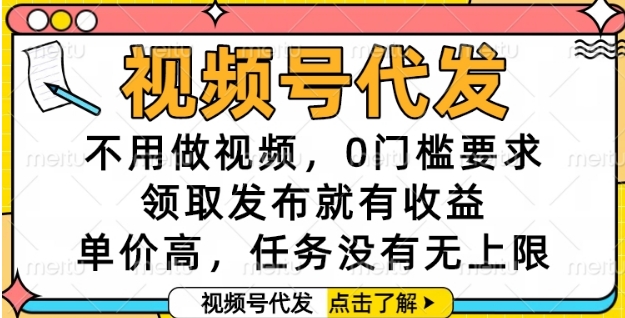 视频号代发，不用做视频，0门槛要求，领取发布就有收益，单价高，任务没有无上限【揭秘】-云创项目库