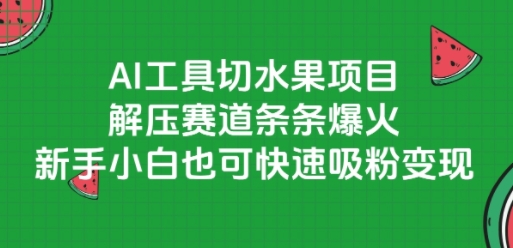 AI工具切水果项目，解压赛道条条爆火，新手小白也可快速吸粉变现-云创项目库