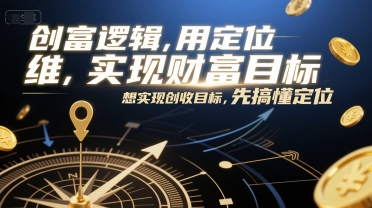创富逻辑，用定位思维实现财富目标，想实现创收目标，先搞懂定位-云创项目库