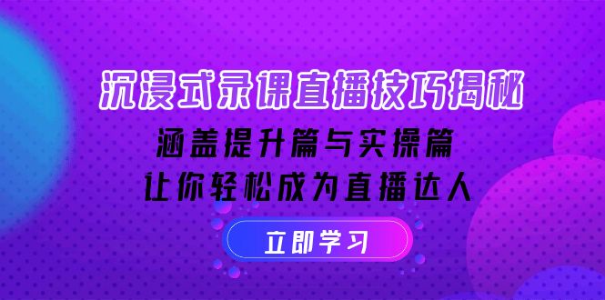 沉浸式-录课直播技巧揭秘：涵盖提升篇与实操篇, 让你轻松成为直播达人-云创项目库