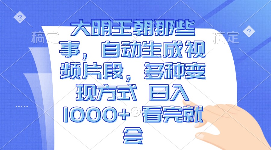 大明王朝那些事，自动生成视频片段，多种变现方式 日入1000+ 看完就会-云创项目库