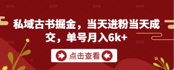 私域古书掘金，当天进粉当天成交，单号月入6k+-云创项目库