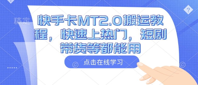 快手卡MT2.0搬运教程，快速上热门，短剧带货等都能用-云创项目库