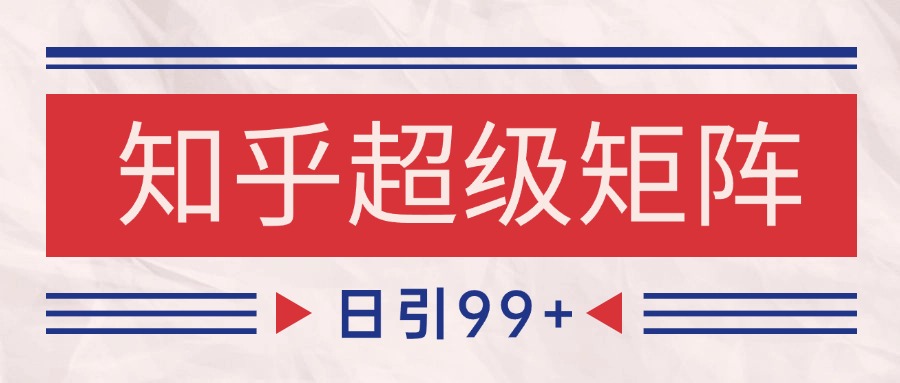 知乎超级矩阵玩法引流高质量精准粉SEO覆盖 日变现4000+-云创项目库