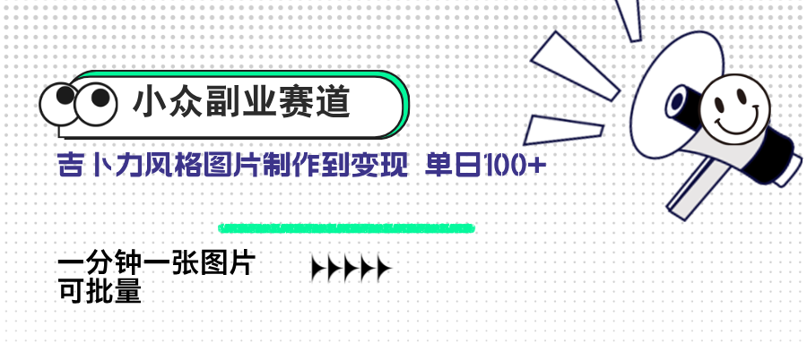 小众副业赛道 吉卜力图片售卖 单日100+ AI一键生成-云创项目库