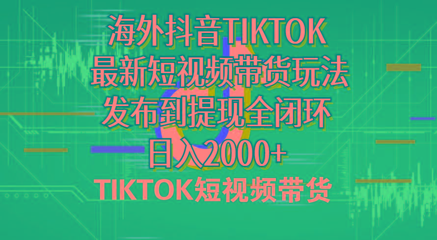 海外短视频带货，最新短视频带货玩法发布到提现全闭环，日入2000+-云创项目库