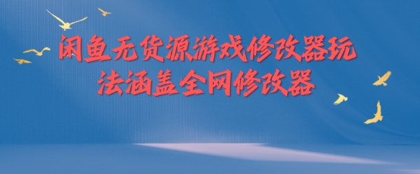 闲鱼无货源游戏修改器玩法涵盖全网修改器-云创项目库