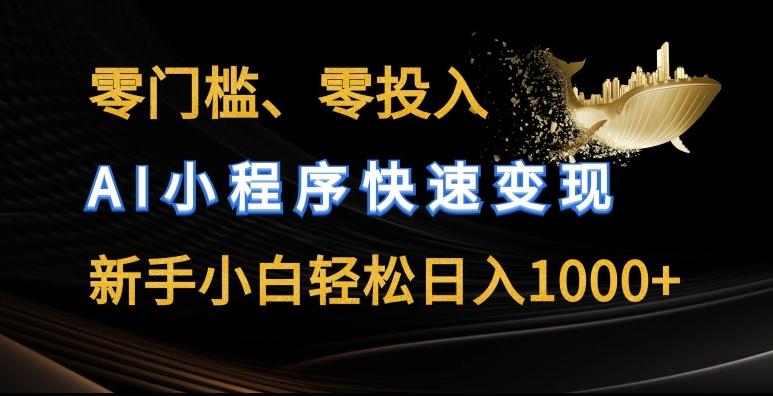 零门槛零投入，AI小程序快速变现，新手小白轻松日入几张【揭秘】-云创项目库