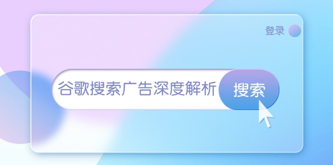 谷歌搜索广告深度解析：从开户到插件安装，再到询盘转化与广告架构解析-云创项目库