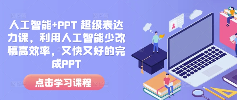 人工智能+PPT 超级表达力课，利用人工智能少改稿高效率，又快又好的完成PPT-云创项目库