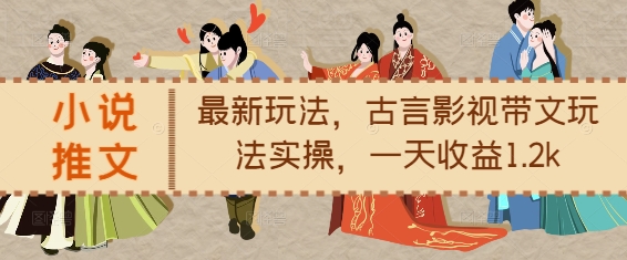 小说推文最新玩法，古言影视带文玩法实操，一天收益1.2k-云创项目库