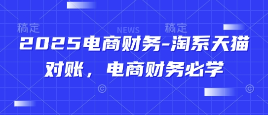 2025电商财务-淘系天猫对账，电商财务必学-云创项目库