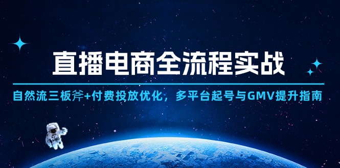 直播电商全流程实战：自然流三板斧+付费投放优化,多平台起号与GMV提升指南-云创项目库