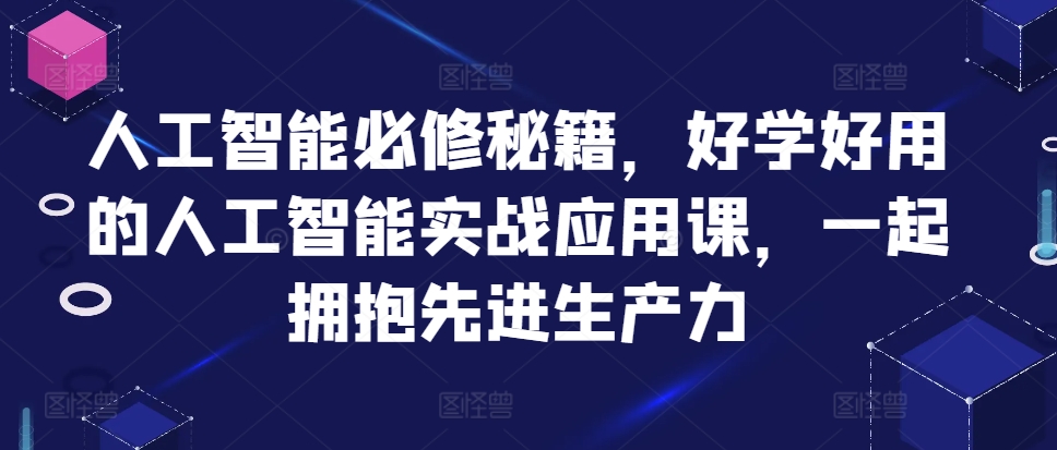 人工智能必修秘籍，好学好用的人工智能实战应用课，一起拥抱先进生产力-云创项目库
