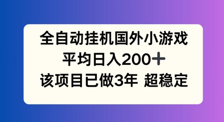 全自动挂机国外小游戏，平均日入200+，此项目已经做了3年 稳定持久【揭秘】-云创项目库