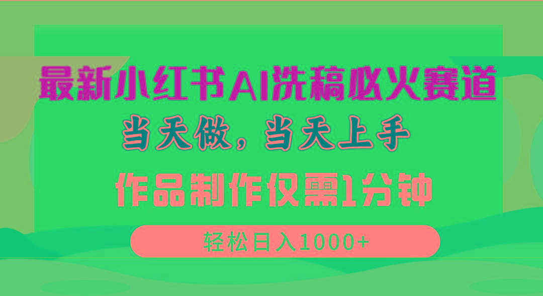 最新小红书AI洗稿必火赛道，当天做当天上手 作品制作仅需1分钟，日入1000+-云创项目库