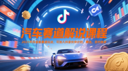 汽车赛道解说课程，2025年抖音新赛道玩法，可加入抖音伙伴计划，精选，签约独家-云创项目库