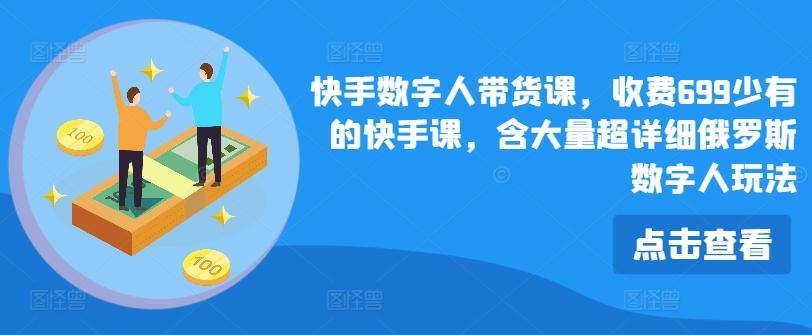 快手数字人带货课，收费699少有的快手课，含大量超详细俄罗斯数字人玩法-云创项目库
