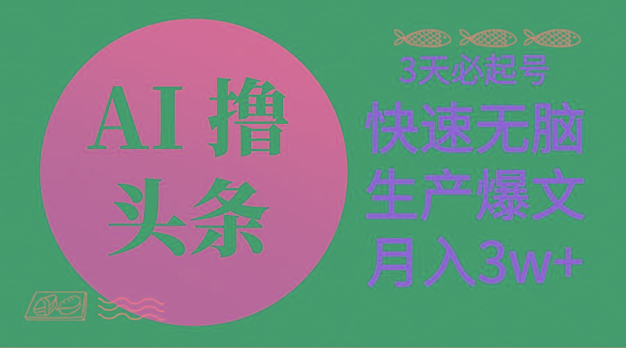 AI撸头条3天必起号，无脑操作3分钟1条，复制粘贴简单月入3W+-云创项目库