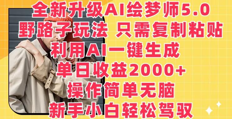 全新升级AI绘梦师5.0.野路子玩法，只需复制粘贴，利用AI一键生成，单日收益2000+【揭秘】-云创项目库